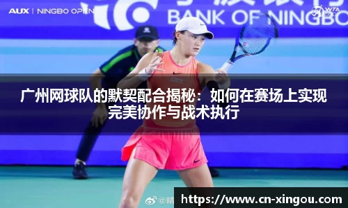 广州网球队的默契配合揭秘：如何在赛场上实现完美协作与战术执行