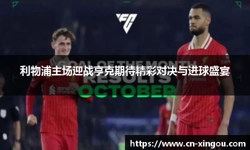 利物浦主场迎战亨克期待精彩对决与进球盛宴