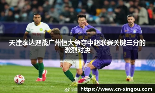 天津泰达迎战广州恒大争夺中超联赛关键三分的激烈对决