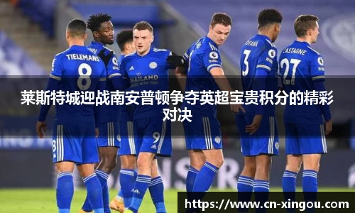 莱斯特城迎战南安普顿争夺英超宝贵积分的精彩对决