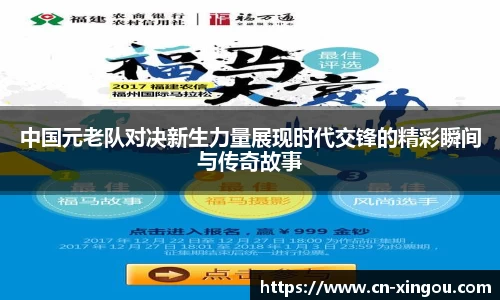 中国元老队对决新生力量展现时代交锋的精彩瞬间与传奇故事